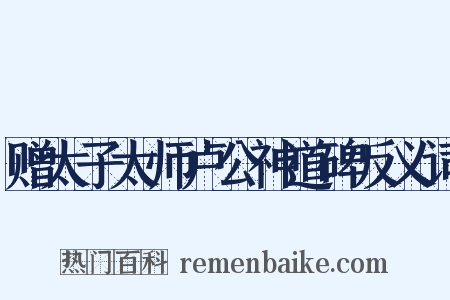 赠太子太师卢公神道碑反义词是什么意思的图片